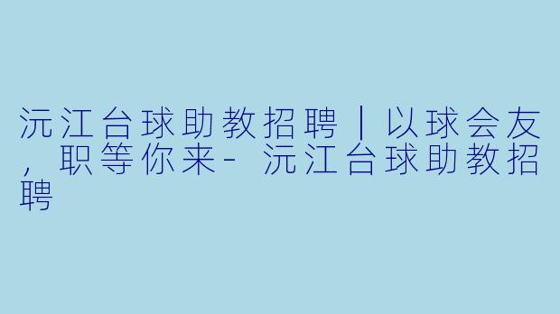 沅江台球助教招聘|以球会友,职等你来-沅江台球助教招聘