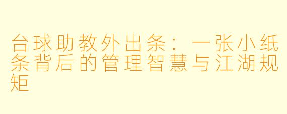 台球助教外出条:一张小纸条背后的管理智慧与江湖规矩
