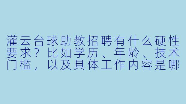 灌云台球助教招聘有什么硬X  要求？比如学历、年龄、技术门槛，以及具体工作内容是哪些？