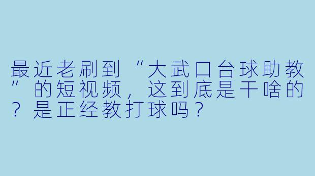 最近老刷到“大武口台球助教”的短视频，这到底是干啥的？是正经教打球吗？