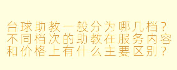 台球助教一般分为哪几档?不同档次的助教在服务内容和价格上有什么主要区别?