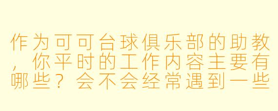 作为可可台球俱乐部的助教,你平时的工作内容主要有哪些?会不会经常遇到一些“奇葩”学员?