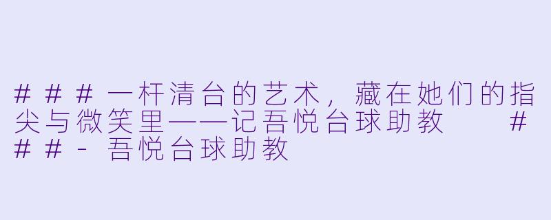 ###一杆清台的艺术,藏在她们的指尖与微笑里——记吾悦台球助教
###-吾悦台球助教