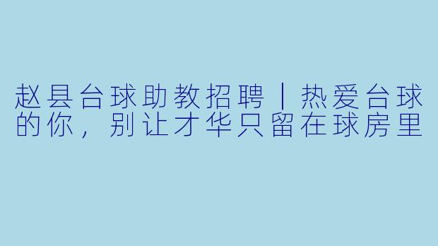 赵县台球助教招聘|热爱台球的你,别让才华只留在球房里