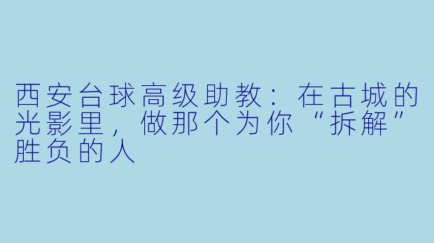 西安台球高级助教：在古城的光影里，做那个为你“拆解”胜负的人