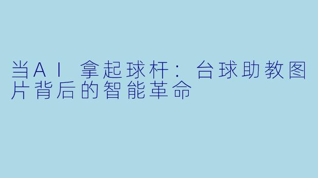 当AI拿起球杆:台球助教图片背后的智能革命