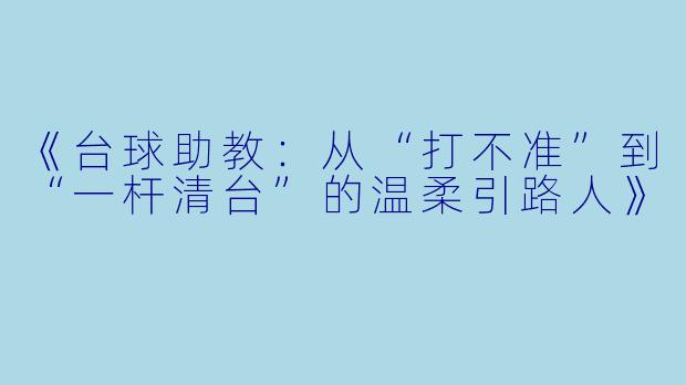 《台球助教:从“打不准”到“一杆清台”的温柔引路人》