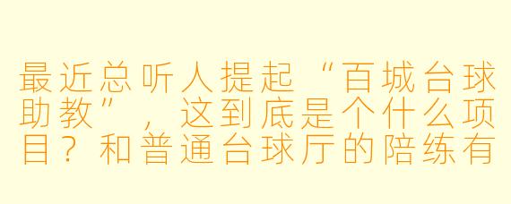 最近总听人提起“百城台球助教”,这到底是个什么项目?和普通台球厅的陪练有什么区别?