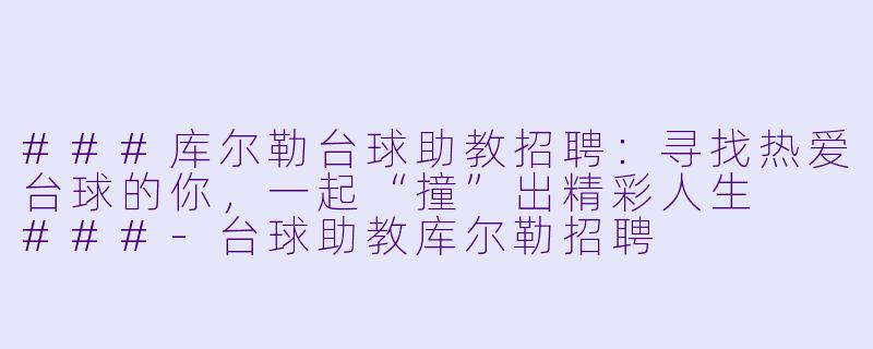 ###库尔勒台球助教招聘:寻找热爱台球的你,一起“撞”出精彩人生
###-台球助教库尔勒招聘