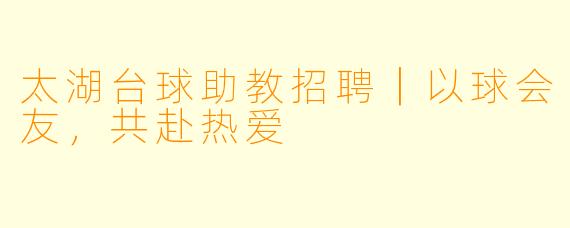 太湖台球助教招聘｜以球会友，共赴热爱