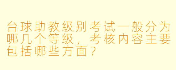 台球助教级别考试一般分为哪几个等级,考核内容主要包括哪些方面?