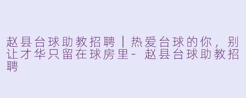 赵县台球助教招聘|热爱台球的你,别让才华只留在球房里-赵县台球助教招聘