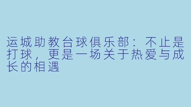 运城助教台球俱乐部:不止是打球,更是一场关于热爱与成长的相遇
