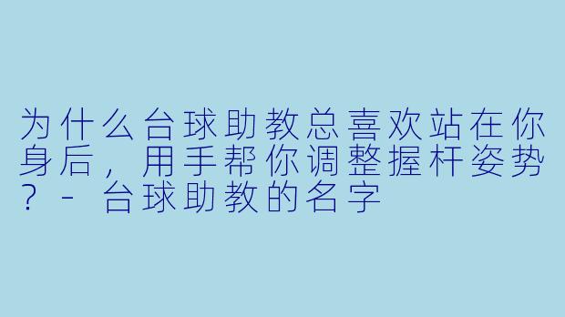 为什么台球助教总喜欢站在你身后，用手帮你调整握杆姿势？-台球助教的名字