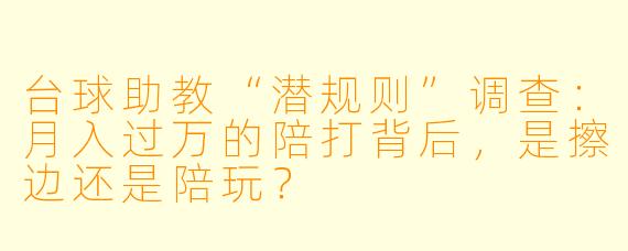 台球助教“潜规则”调查：月入过万的陪打背后，是擦边还是陪玩？