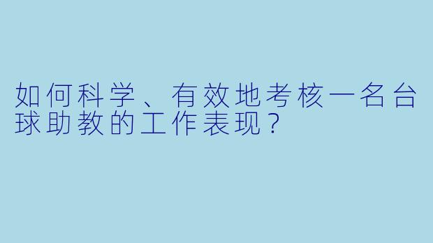 如何科学、有效地考核一名台球助教的工作表现？