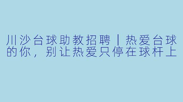 川沙台球助教招聘|热爱台球的你,别让热爱只停在球杆上