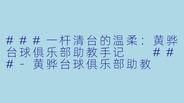###一杆清台的温柔:黄骅台球俱乐部助教手记
###-黄骅台球俱乐部助教