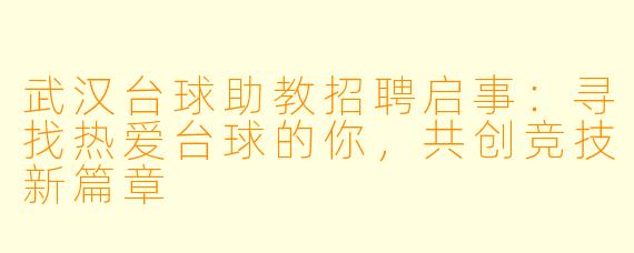 武汉台球助教招聘启事:寻找热爱台球的你,共创竞技新篇章