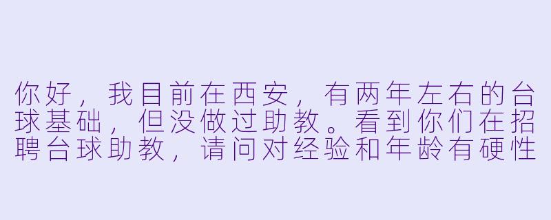 你好,我目前在西安,有两年左右的台球基础,但没做过助教。看到你们在招聘台球助教,请问对经验和年龄有硬X 要求吗?具体工作内容除了陪练,还包括哪些?薪资大概在什么范围?-台球助教招聘 西安
