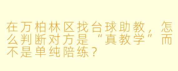 在万柏林区找台球助教,怎么判断对方是“真教学”而不是单纯陪练?