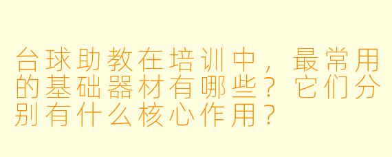 台球助教在培训中，最常用的基础器材有哪些？它们分别有什么核心作用？