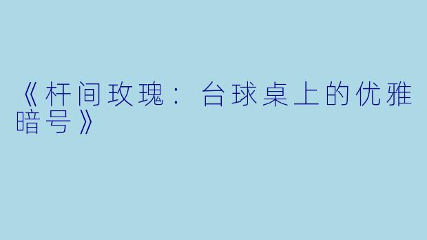 《杆间玫瑰:台球桌上的优雅暗号》