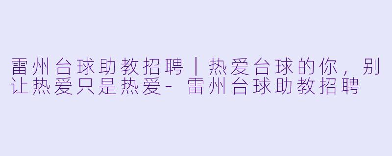 雷州台球助教招聘|热爱台球的你,别让热爱只是热爱-雷州台球助教招聘