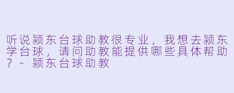 听说颍东台球助教很专业,我想去颍东学台球,请问助教能提供哪些具体帮助?-颍东台球助教