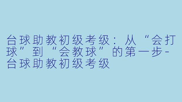 台球助教初级考级：从“会打球”到“会教球”的第一步-台球助教初级考级
