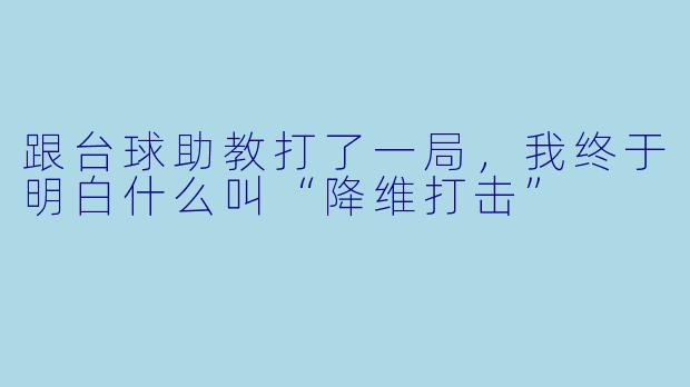 跟台球助教打了一局,我终于明白什么叫“降维打击”