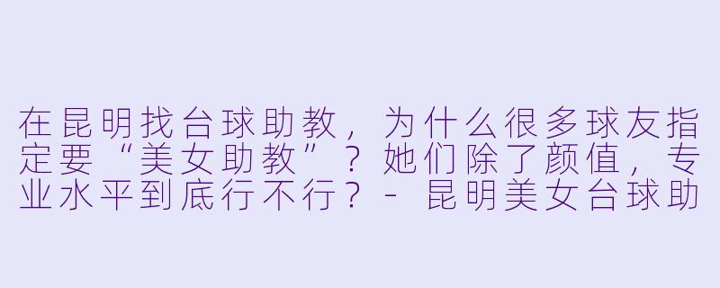 在昆明找台球助教,为什么很多球友指定要“美女助教”?她们除了颜值,专业水平到底行不行?-昆明美女台球助教