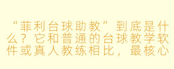 “菲利台球助教”到底是什么?它和普通的台球教学软件或真人教练相比,最核心的区别在哪里?