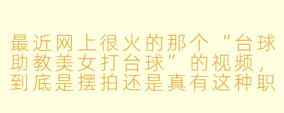 最近网上很火的那个“台球助教美女打台球”的视频,到底是摆拍还是真有这种职业?