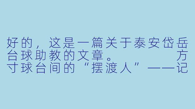 好的,这是一篇关于泰安岱岳台球助教的文章。
方寸球台间的“摆渡人”——记泰安岱岳台球助教-泰安岱岳台球助教