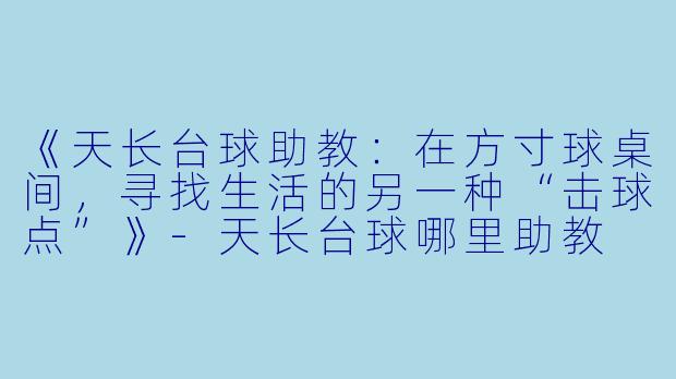 《天长台球助教:在方寸球桌间,寻找生活的另一种“击球点”》-天长台球哪里助教