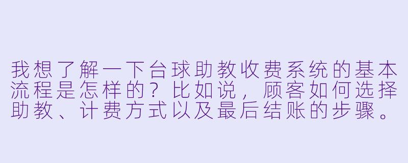 我想了解一下台球助教收费系统的基本流程是怎样的?比如说,顾客如何选择助教、计费方式以及最后结账的步骤。-台球助教收费系统