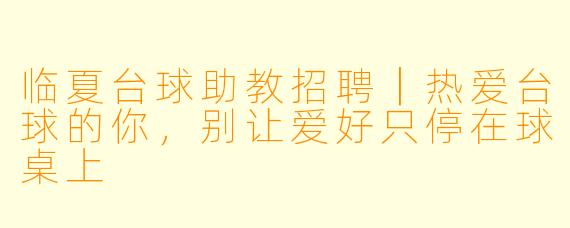 临夏台球助教招聘｜热爱台球的你，别让爱好只停在球桌上