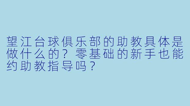 望江台球俱乐部的助教具体是做什么的？零基础的新手也能约助教指导吗？