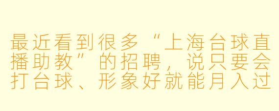 最近看到很多“上海台球直播助教”的招聘,说只要会打台球、形象好就能月入过万,这工作到底是干什么的?靠谱吗?