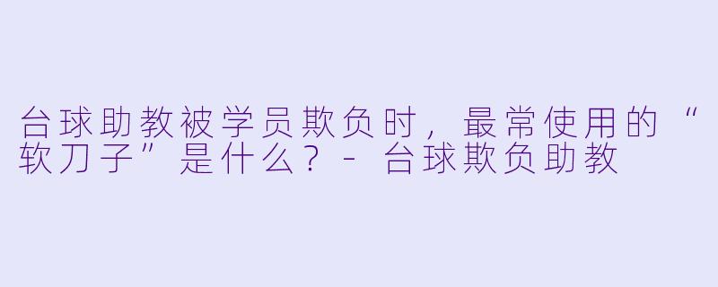 台球助教被学员欺负时，最常使用的“软刀子”是什么？