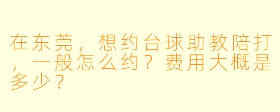 在东莞,想约台球助教陪打,一般怎么约?费用大概是多少?