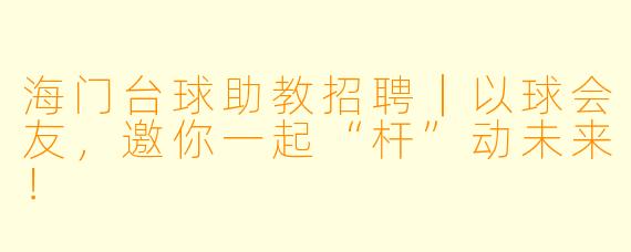 海门台球助教招聘|以球会友,邀你一起“杆”动未来!