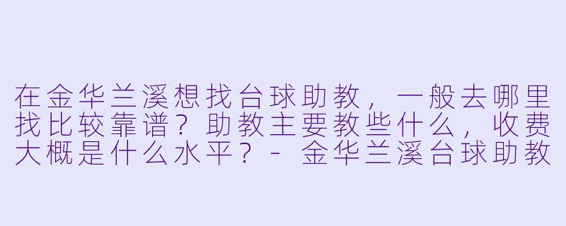 在金华兰溪想找台球助教,一般去哪里找比较靠谱?助教主要教些什么,收费大概是什么水平?-金华兰溪台球助教