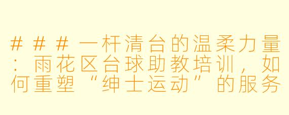 ###一杆清台的温柔力量：雨花区台球助教培训，如何重塑“绅士运动”的服务美学

###