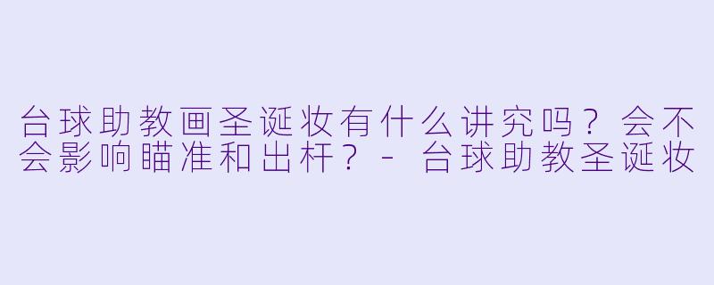 台球助教画圣诞妆有什么讲究吗?会不会影响瞄准和出杆?-台球助教圣诞妆