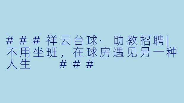 ###祥云台球·助教招聘|不用坐班，在球房遇见另一种人生

###
