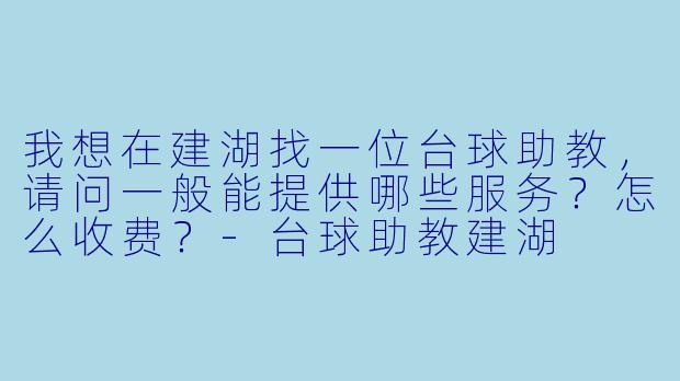 我想在建湖找一位台球助教，请问一般能提供哪些服务？怎么收费？-台球助教建湖