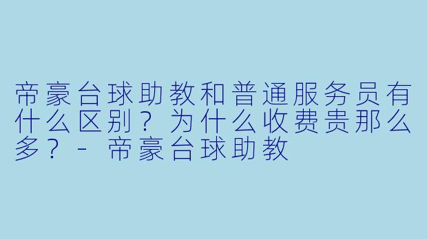 帝豪台球助教和普通服务员有什么区别?为什么收费贵那么多?-帝豪台球助教