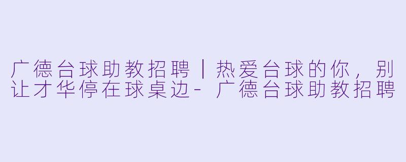 广德台球助教招聘|热爱台球的你,别让才华停在球桌边-广德台球助教招聘
